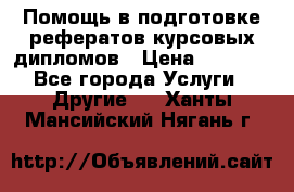 Помощь в подготовке рефератов/курсовых/дипломов › Цена ­ 2 000 - Все города Услуги » Другие   . Ханты-Мансийский,Нягань г.